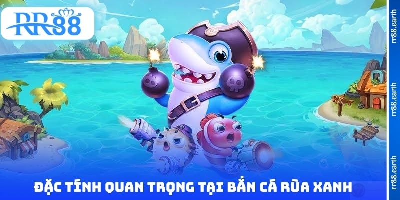 Đặc tính quan trọng tại bắn cá rùa xanh